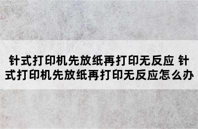 针式打印机先放纸再打印无反应 针式打印机先放纸再打印无反应怎么办